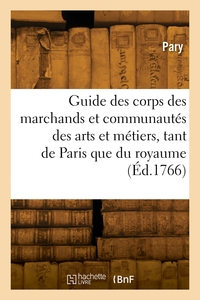 GUIDE DES CORPS DES MARCHANDS ET DES COMMUNAUTES DES ARTS ET METIERS, TANT DE PARIS, QUE DU ROYAUME