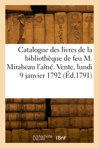 CATALOGUE DES LIVRES DE LA BIBLIOTHEQUE DE FEU M. MIRABEAU L'AINE. VENTE, LUNDI 9 JANVIER 1792