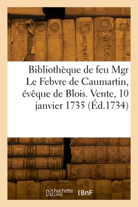 CATALOGUE DE LA BIBLIOTHEQUE DE FEU MGR LE FEBVRE DE CAUMARTIN, EVEQUE DE BLOIS