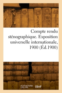 COMPTE RENDU STENOGRAPHIQUE. EXPOSITION UNIVERSELLE INTERNATIONALE, 1900