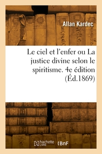 LE CIEL ET L'ENFER OU LA JUSTICE DIVINE SELON LE SPIRITISME. 4E EDITION