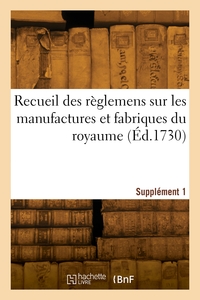 Recueil des règlemens sur les manufactures et fabriques du royaume. Supplément 1