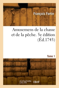 AMUSEMENS DE LA CHASSE ET DE LA PECHE. 5E EDITION. TOME 1