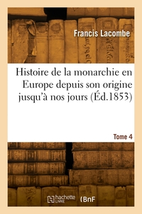 Histoire de la monarchie en Europe, depuis son origine jusqu'à nos jours. Tome 4