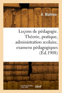 Leçons de pédagogie. Théorie, pratique, administration scolaire, examens pédagogiques