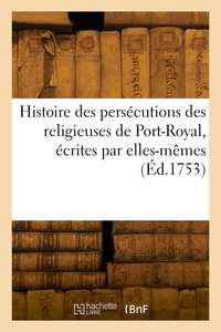 Histoire des persécutions des religieuses de Port-Royal, écrites par elles-mêmes