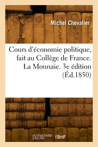 COURS D'ECONOMIE POLITIQUE, FAIT AU COLLEGE DE FRANCE. LA MONNAIE. 3E EDITION