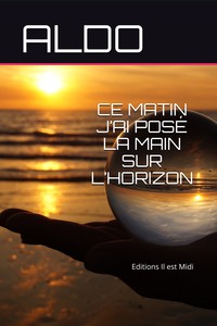 CE MATIN J’AI POSÉ LA MAIN SUR L’HORIZON