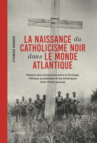 LA NAISSANCE DU CATHOLICISME NOIR DANS LE MONDE ATLANTIQUE - HISTOIRE DES CONNEXIONS ENTRE LE PORTUG