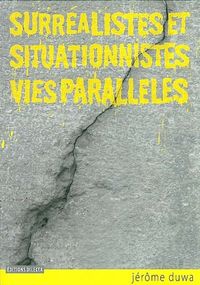 SURREALISTES ET SITUATIONNISTES, VIES PARALLELES - HISTOIRE ET DOCUMENTS