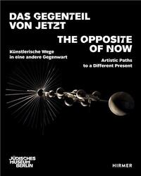 The Opposite of Now - Artistic Paths to a Different Present /anglais