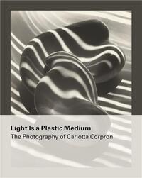Light Is a Plastic Medium The Photography of Carlotta Corpron /anglais