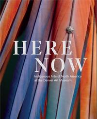 HERE NOW INDIGENOUS ARTS OF NORTH AMERICA AT THE DENVER ART MUSEUM /ANGLAIS
