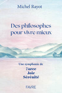 Des philosophes pour vivre mieux - Une symphonie de Force, Joie, Sérénité