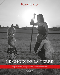 LE CHOIX DE LA TERRE - LE PARCOURS D'UNE PAYSANNE : ANNE CHENEVARD