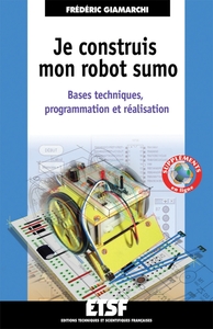 JE CONSTRUIS MON ROBOT SUMO - BASES TECHNIQUES, PROGRAMMATION ET REALISATION