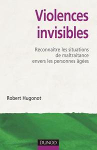 VIOLENCES INVISIBLES - RECONNAITRE LES SITUATIONS DE MALTRAITANCE ENVERS LES PERSONNES AGEES