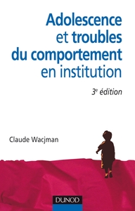 ADOLESCENCE ET TROUBLES DU COMPORTEMENT EN INSTITUTION - 3E EDITION