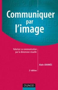 COMMUNIQUER PAR L'IMAGE - 2EME EDITION - VALORISER SA COMMUNICATION PAR LA DIMENSION VISUELLE