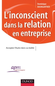 L'INCONSCIENT DANS LA RELATION EN ENTREPRISE - ACCEPTER L'AUTRE DANS SA REALITE