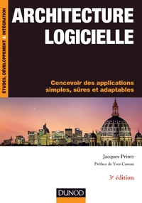 ARCHITECTURE LOGICIELLE - 3E EDITION- CONCEVOIR DES APPLICATIONS SIMPLES, SURES ET ADAPTABLES