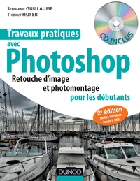 TRAVAUX PRATIQUES AVEC PHOTOSHOP - 2E EDITION - RETOUCHE D'IMAGE ET PHOTOMONTAGE POUR LES DEBUTANTS