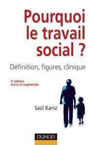 POURQUOI LE TRAVAIL SOCIAL ? 2E EDITION - DEFINITION, FIGURES, CLINIQUE