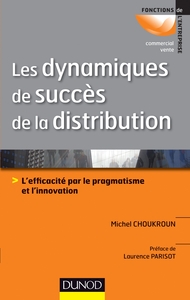 LES DYNAMIQUES DE SUCCES DE LA DISTRIBUTION - L'EFFICACITE PAR LE PRAGMATISME ET L'INNOVATION