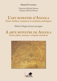 L'ART RUPESTRE D'ANGOLA - ENTRE MYTHES, CROYANCES ET CREATIONS ARTISTIQUES. EDITION BILINGUE FRANCAI