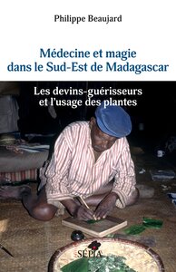 MEDECINE ET MAGIE DANS LE SUD-EST DE MADAGASCAR - LES DEVINS-GUERISSEURS ET L'USAGE DES PLANTES