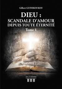 DIEU : SCANDALE D'AMOUR DEPUIS TOUTE ETERNITE - TOME 1
