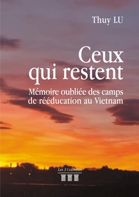 CEUX QUI RESTENT - MEMOIRE OUBLIEE DES CAMPS DE REEDUCATION AU VIETNAM