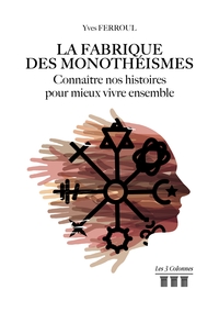 La fabrique des monothéismes - Connaître nos histoires pour mieux vivre ensemble