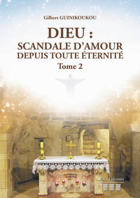 DIEU : SCANDALE D'AMOUR DEPUIS TOUTE ETERNITE - TOME 2