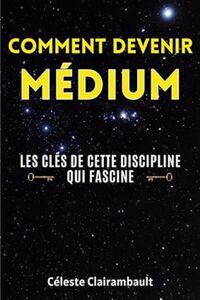 COMMENT DEVENIR MEDIUM - LES CLES DE CETTE DISCIPLINE QUI FASCINE