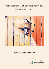VOYAGES DANS MON UNIVERS POETIQUE - POEMES D'UNE REVOLTEE