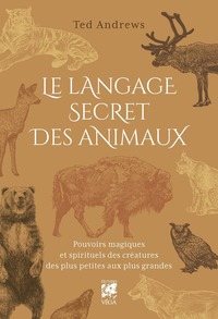 LE LANGAGE SECRET DES ANIMAUX - POUVOIRS MAGIQUES ET SPIRITUELS DES CREATURES DES PLUS PETITES AUX P