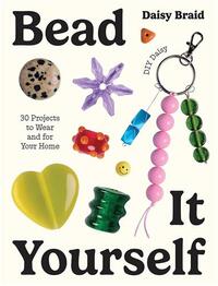 Bead It Yourself with DIY Daisy: 30 Projects to Wear and for Your Home /anglais