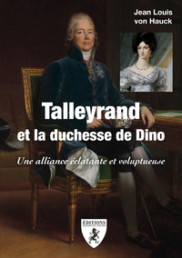 TALLEYRAND ET LA DUCHESSE DE DINO - UNE ALLIANCE ECLATANTE ET VOLUPTUEUSE