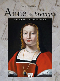 ANNE DE BRETAGNE : DUCHESSE ET REINE DE FRANCE.