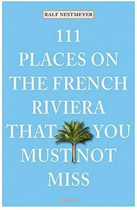 111 Places on the French Riviera That You Must Not Miss /anglais