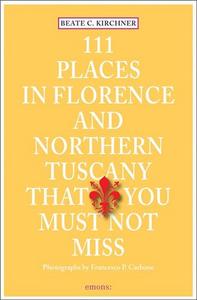 111 PLACES IN FLORENCE AND NORTHERN TUSCANY THAT YOU MUST NOT MISS /ANGLAIS