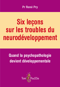 SIX LECONS SUR LES TROUBLES DU NEURODEVELOPPEMENT - QUAND LA PSYCHOPATHOLOGIE DEVIENT DEVELOPPEMENTA