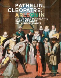 PATHELIN CLEOPATRE ARLEQUIN - LE THEATRE DANS LA FRANCE DE LA RENAISSANCE