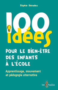 100 IDEES POUR LE BIEN-ETRE DES ENFANTS A L'ECOLE - APPRENTISSAGE, MOUVEMENT ET PEDAGOGIES ALTERNATI