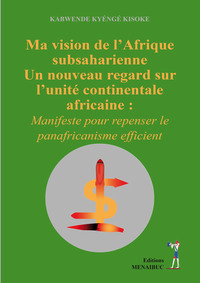 Ma vision de l’Afrique  subsaharienne Un nouveau regard sur  l’unité continentale  africaine