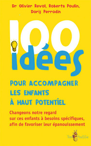 100 IDEES POUR ACCOMPAGNER LES ENFANTS A HAUT POTENTIEL - CHANGEONS NOTRE REGARD SUR CES ENFANTS A B