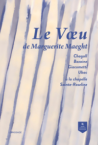 LE VOEU DE MARGUERITE MAEGHT - CHAGALL, BAZAINE, GIACOMETTI, UBAC A LA CHAPELLE SAINTE-ROSELINE