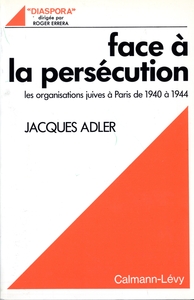 FACE A LA PERSECUTION - LES ORGANISATIONS JUIVES A PARIS DE 1940 A 1944