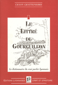 LE LITTRE DU GOURGUILLON - LE DICTIONNAIRE DU VRAI PARLER LYONNAIS